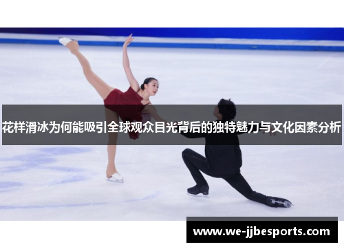 花样滑冰为何能吸引全球观众目光背后的独特魅力与文化因素分析