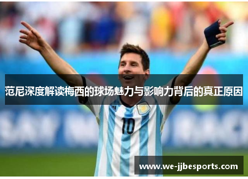 范尼深度解读梅西的球场魅力与影响力背后的真正原因