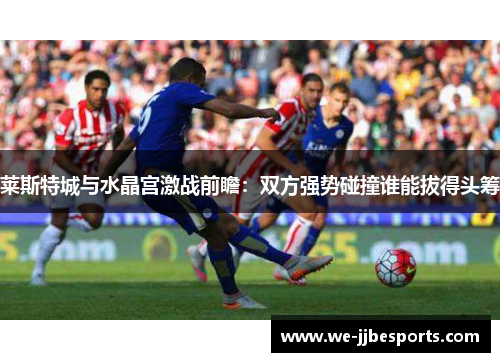 莱斯特城与水晶宫激战前瞻：双方强势碰撞谁能拔得头筹