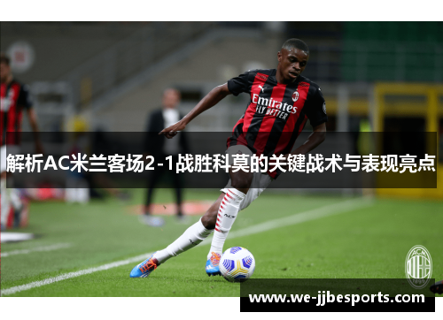 解析AC米兰客场2-1战胜科莫的关键战术与表现亮点