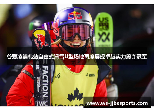 谷爱凌崇礼站自由式滑雪U型场地再度展现卓越实力勇夺冠军