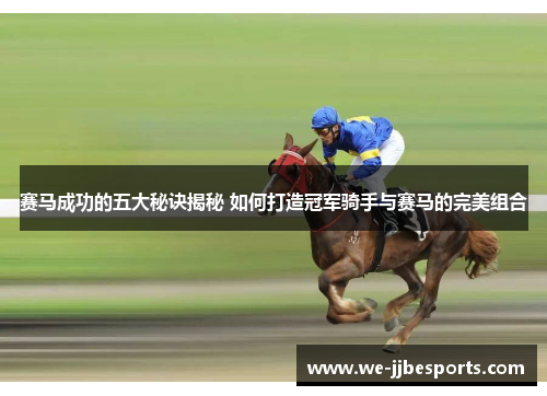 赛马成功的五大秘诀揭秘 如何打造冠军骑手与赛马的完美组合
