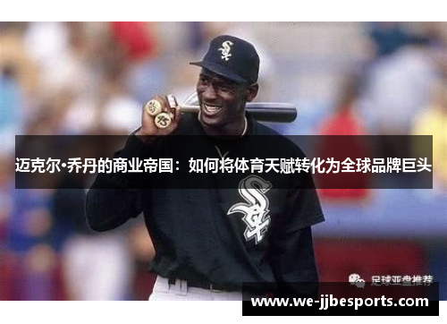 迈克尔·乔丹的商业帝国:如何将体育天赋转化为全球品牌巨头 迈克尔·乔丹的商业帝国:如何将体育天赋转化为全球品牌巨头