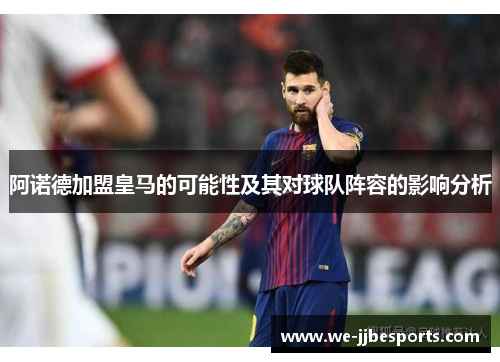 阿诺德加盟皇马的可能性及其对球队阵容的影响分析